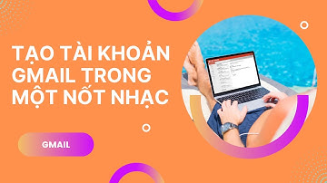 HƯỚNG DẪN TẠO TÀI KHOẢN GMAIL MỚI NHẤT NĂM 2022