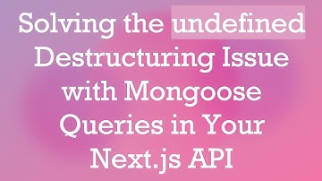 Solving the undefined Destructuring Issue with Mongoose Queries in Your Next.js API