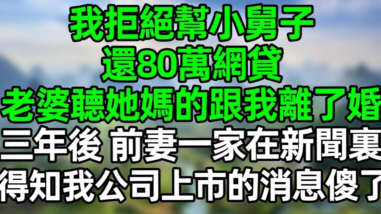 我拒绝幫小舅子還80萬網貸，老婆聼她媽的跟我離了婚，三年後，前妻一家在新聞裏得知我公司上市的消息傻眼了！#深夜淺讀 #夜讀人生 #大橘講故事  #情感故事 #講故事  #幸福生活 #深夜故事