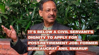 It's below a civil servant’s dignity to apply for postretirement job: Former bureaucrat Anil Swarup