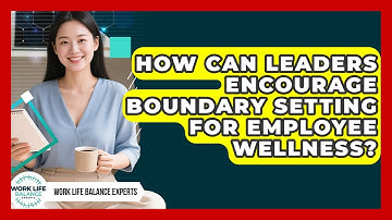 How Can Leaders Encourage Boundary Setting for Employee Wellness? | Work Life Balance Experts News