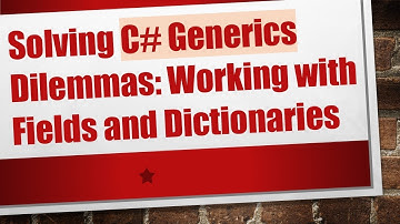 Solving C# Generics Dilemmas: Working with Fields and Dictionaries