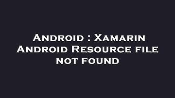 Android : Xamarin Android Resource file not found