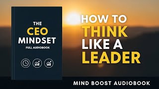 The CEO Mindset: How to Think Like a Leader | Full Audiobook on Leadership