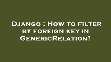 Django : How to filter by foreign key in GenericRelation?