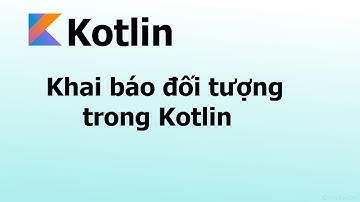 Phần 4.6 : Khai báo đối tượng trong Kotlin - Lập trình Kotlin