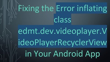 Fixing the Error inflating class edmt.dev.videoplayer.VideoPlayerRecyclerView in Your Android App