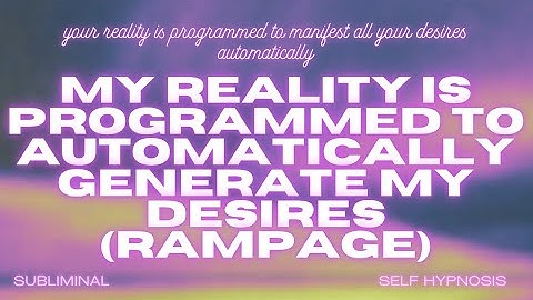 My Reality is Programmed to Automatically Generate My Desires (Rampage)