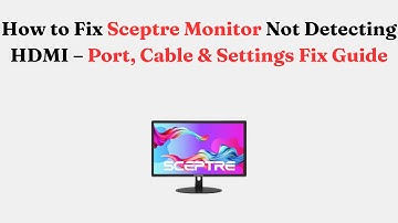 How to Fix Sceptre Monitor Not Detecting HDMI – Port, Cable & Settings Fix Guide