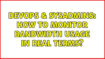 DevOps & SysAdmins: How to Monitor Bandwidth usage in real terms? (4 Solutions!!)