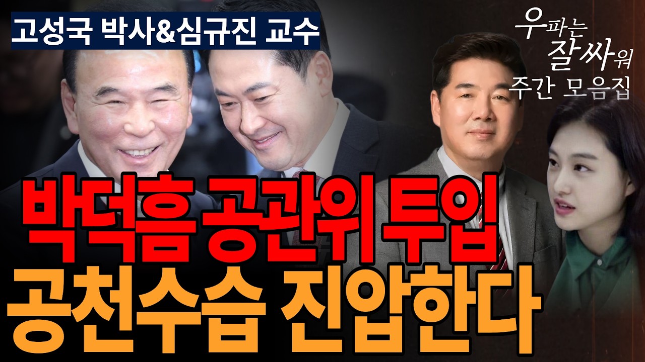 ●주간 우잘싸 모아보기[고성국 박사&amp;심규진 교수] 박덕흠 공관위 투입, 공천수습 진압한다