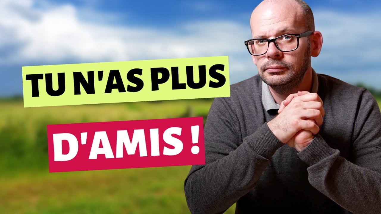 Pourquoi tu n'as PLUS D'AMIS