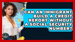 Can an Immigrant Build a Credit Report Without a Social Security Number?