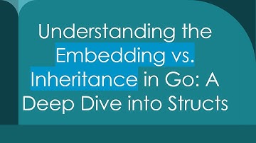 Understanding the Embedding vs. Inheritance in Go: A Deep Dive into Structs