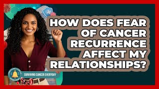 How Does Fear Of Cancer Recurrence Affect My Relationships? - Surviving Cancer Everyday