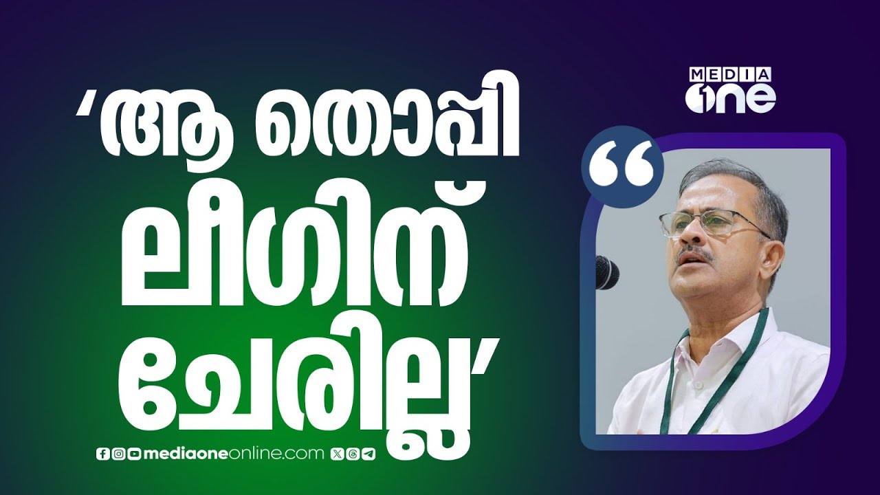'SDPIക്കുംPDPക്കും സ്ഥാനങ്ങൾ കൊടുത്ത് പ്രോത്സാഹിപ്പിച്ച CPM ആ തൊപ്പി ലീ​ഗിന് ചേരില്ലെന്ന് ഓർക്കണം'
