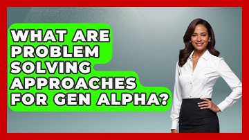 What Are Problem Solving Approaches For Gen Alpha? - Gen Alpha Adventures