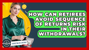 How Can Retirees Avoid Sequence Of Returns Risk In Their Withdrawals? - Budgeting as a Retiree