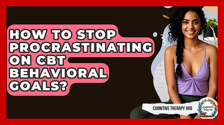 How To Stop Procrastinating On CBT Behavioral Goals? - Cognitive Therapy Hub