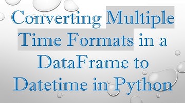 Converting Multiple Time Formats in a DataFrame to Datetime in Python