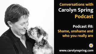 #8: Shame, unshame and who you really are – Conversations with Carolyn Spring Podcast