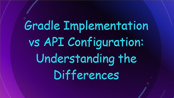 Gradle Implementation vs API Configuration: Understanding the Differences