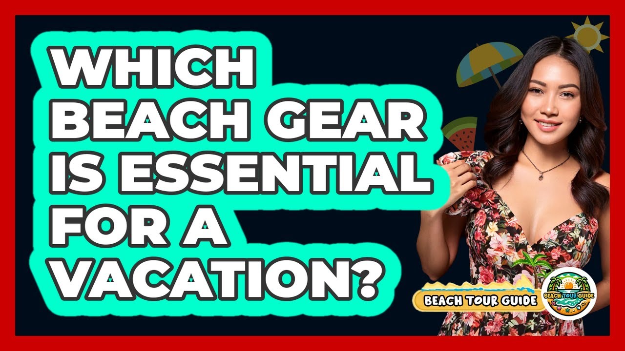 Which Beach Gear Is Essential For A Vacation?