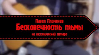 Павел Пламенев - Бесконечность Тьмы (На Акустической Гитаре)