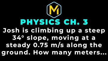 3.15 Mastering Physics Solution-"Josh is climbing up a steep 34° slope, moving at a steady 0.75 m/s