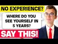 Where Do You See Yourself in 5 Years? (Best Answer for No Experience!)