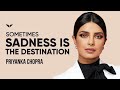 Sometimes Sadness Is The Destination | Priyanka Chopra