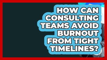 How Can Consulting Teams Avoid Burnout From Tight Timelines? - Consulting Career Hub