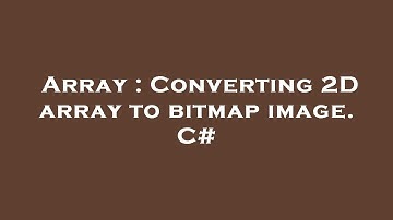 Array : Converting 2D array to bitmap image. C#