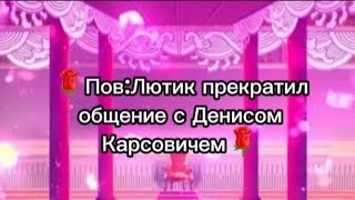 🌹Пов:Лютик прекратил общение с Денисом Карсовичем [Лютика подставили] (Чит.опис)🌹