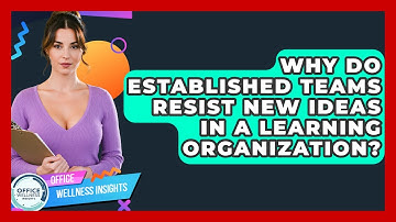 Why Do Established Teams Resist New Ideas In A Learning Organization? - Office Wellness Insights
