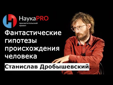 Фантастические гипотезы происхождения человека – Станислав Дробышевский | Лекции по антропологии