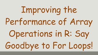 Improving the Performance of Array Operations in R: Say Goodbye to For Loops!