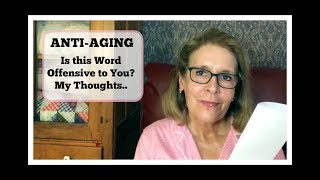 ANTI-AGING ~  Is this Word Offensive to You? My Thoughts..