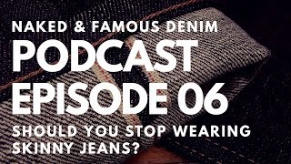 Should You Stop Wearing Skinny Jeans - Naked & Famous Denim Podcast Ep. 06