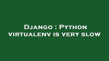 Django : Python virtualenv is very slow