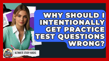 Why Should I Intentionally Get Practice Test Questions Wrong? - Ultimate Study Hacks