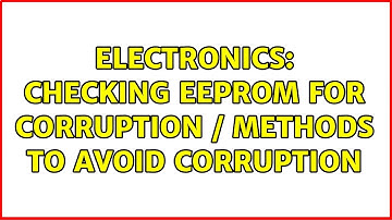 Electronics: Checking EEPROM for corruption / methods to avoid corruption (2 Solutions!!)