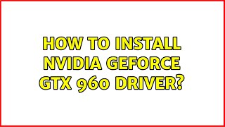 Ubuntu How To Install Nvidia Geforce Gtx 960 Driver