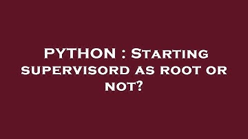 PYTHON : Starting supervisord as root or not?
