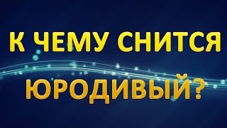 ТОЛКОВАНИЕ СНОВИДЕНИЙ - К чему приснился ЮРОДИВЫЙ?