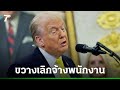ทรัมป์โดนเบรก! ศาลสั่งห้ามเลิกจ้าง จนท. รัฐบาลช่วงชัตดาวน์ | ข่าวต่างประเทศ