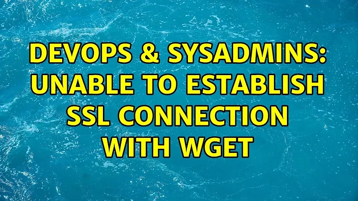 DevOps & SysAdmins: Unable to establish SSL connection with wget