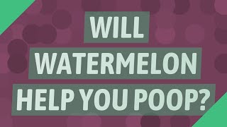 Will watermelon help you poop?