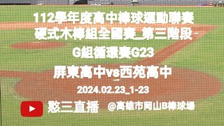 2024.02.23_1-23【112學年度高中棒球運動聯賽硬式木棒組全國賽_第三階段】G組循環賽G23~屏東縣屏東高中vs臺中市西苑高中《駐場直播，No.23在高雄市岡山B棒球場》