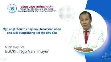 Cập nhật điều trị chảy máu trên BN cao tuổi dùng kháng kết tập tiểu cầu | BSCKII. Ngô Văn Thuyền